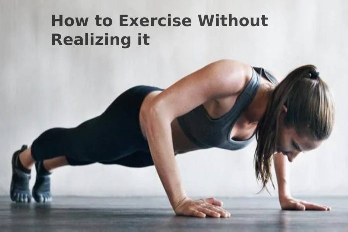 How to Exercise Without Realizing it